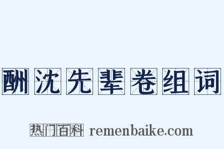 酬沈先辈卷组词是什么意思的图片